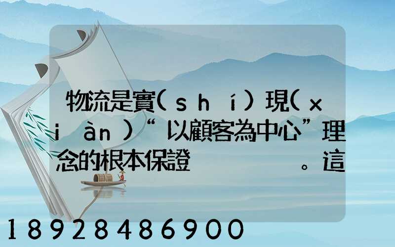 物流是實(shí)現(xiàn)“以顧客為中心”理念的根本保證。這句話對(duì)嗎